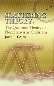 Title: Scattering Theory: The Quantum Theory of Nonrelativistic Collisions, Author: John R. Taylor