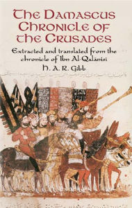 Title: The Damascus Chronicle of the Crusades: Extracted and Translated from the Chronicle of Ibn Al-Qalanisi, Author: H. A. R. Gibb