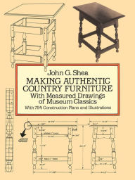 Title: Making Authentic Country Furniture: With Measured Drawings of Museum Classics, Author: John G. Shea