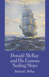 Title: Donald McKay and His Famous Sailing Ships, Author: Richard C. McKay