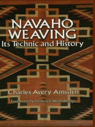 Title: Navaho Weaving: Its Technic and History, Author: Charles Avery Amsden