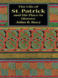 Title: The Life of St. Patrick and His Place in History, Author: John B. Bury