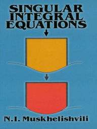 Title: Singular Integral Equations: Boundary Problems of Function Theory and Their Application to Mathematical Physics, Author: N. I. Muskhelishvili