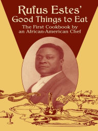 Title: Rufus Estes' Good Things to Eat: The First Cookbook by an African-American Chef, Author: Rufus Estes