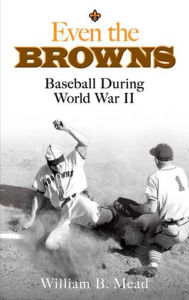 Title: Even the Browns: Baseball During World War II, Author: William B. Mead