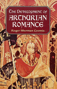 Title: The Development of Arthurian Romance, Author: Roger Sherman Loomis