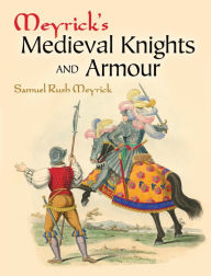 Title: Meyrick's Medieval Knights and Armour, Author: Samuel Rush Meyrick