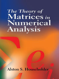 Title: The Theory of Matrices in Numerical Analysis, Author: Alston S. Householder