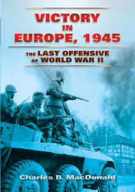 Title: Victory in Europe, 1945: The Last Offensive of World War II, Author: Charles B. MacDonald