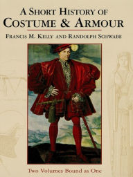 Title: A Short History of Costume & Armour: Two Volumes Bound as One, Author: Francis M. Kelly