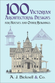 Title: 100 Victorian Architectural Designs for Houses and Other Buildings, Author: A. J. Bicknell & Co.