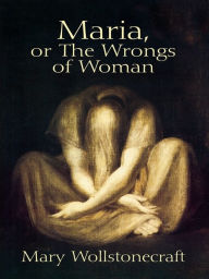 Title: Maria, or The Wrongs of Woman, Author: Mary Wollstonecraft