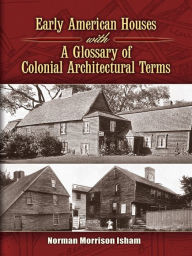Title: Early American Houses: With A Glossary of Colonial Architectural Terms, Author: Norman Morrison Isham