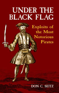 Title: Under the Black Flag: Exploits of the Most Notorious Pirates, Author: Don C. Seitz