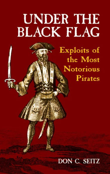 Under the Black Flag: Exploits of the Most Notorious Pirates