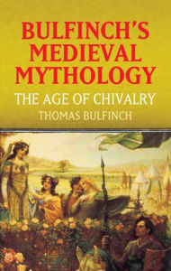 Title: Bulfinch's Medieval Mythology: The Age of Chivalry, Author: Thomas Bulfinch