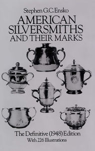 Title: American Silversmiths and Their Marks: The Definitive (1948) Edition, Author: Stephen G. C. Ensko