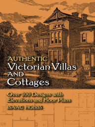 Title: Authentic Victorian Villas and Cottages: Over 100 Designs with Elevations and Floor Plans, Author: Isaac H. Hobbs