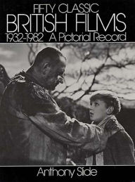 Title: Fifty Classic British Films, 1932-1982: A Pictorial Record, Author: Anthony Slide