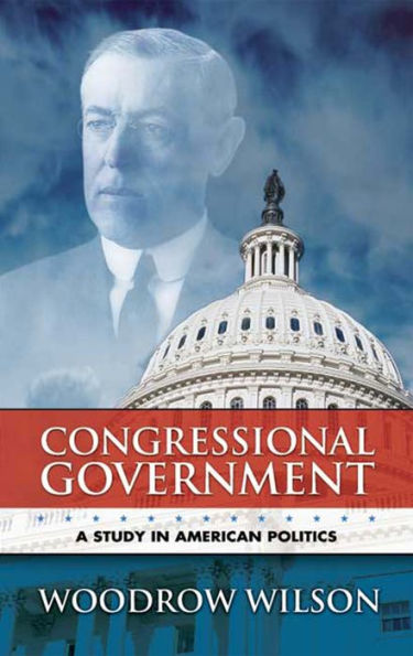 Congressional Government: A Study in American Politics