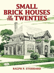 Title: Small Brick Houses of the Twenties, Author: Ralph P. Stoddard