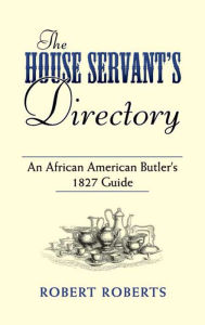 Title: The House Servant's Directory: An African American Butler's 1827 Guide, Author: Robert Roberts