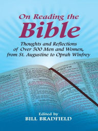 Title: On Reading the Bible: Thoughts and Reflections of Over 500 Men and Women, from St. Augustine to Oprah Winfrey, Author: Bill Bradfield