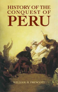 Title: History of the Conquest of Peru, Author: William H. Prescott