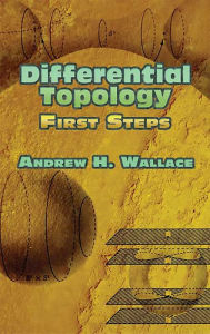 Title: Differential Topology: First Steps, Author: Andrew H. Wallace