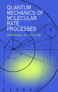 Title: Quantum Mechanics of Molecular Rate Processes, Author: Raphael D. Levine