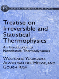 Title: Treatise on Irreversible and Statistical Thermodynamics: An Introduction to Nonclassical Thermodynamics, Author: Wolfgang Yourgrau