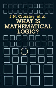 Title: What Is Mathematical Logic?, Author: J. N. Crossley