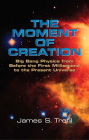 The Moment of Creation: Big Bang Physics from Before the First Millisecond to the Present Universe