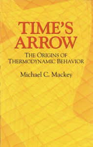 Title: Time's Arrow: The Origins of Thermodynamic Behavior, Author: Michael C. Mackey