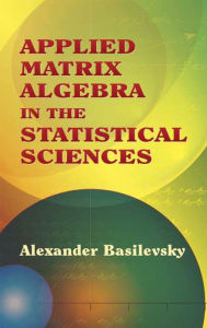 Title: Applied Matrix Algebra in the Statistical Sciences, Author: Alexander Basilevsky