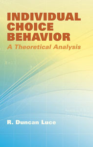 Title: Individual Choice Behavior: A Theoretical Analysis, Author: R. Duncan Luce