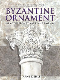 Title: Treasury of Byzantine Ornament: 255 Motifs from St. Mark's and Ravenna, Author: Arne Dehli