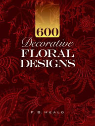 Title: 600 Decorative Floral Designs, Author: F. B. Heald