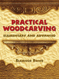 Title: Practical Woodcarving: Elementary and Advanced, Author: Eleanor Rowe