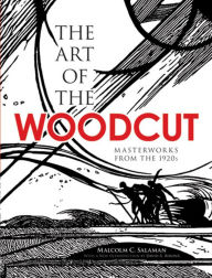 Title: The Art of the Woodcut: Masterworks from the 1920s, Author: Malcolm C. Salaman