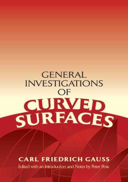 General Investigations of Curved Surfaces: Edited with an Introduction and Notes by Peter Pesic