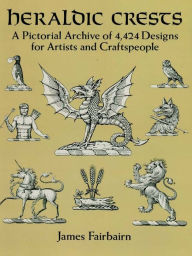 Title: Heraldic Crests: A Pictorial Archive of 4,424 Designs for Artists and Craftspeople, Author: James Fairbairn