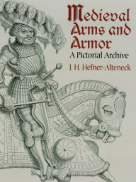 Title: Medieval Arms and Armor: A Pictorial Archive, Author: J. H. von Hefner-Alteneck