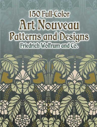 Title: 150 Full-Color Art Nouveau Patterns and Designs, Author: Friedrich Wolfrum and Co.