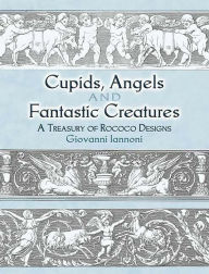 Title: Cupids, Angels and Fantastic Creatures: A Treasury of Rococo Designs, Author: Giovanni Iannoni