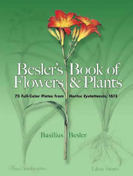 Title: Besler's Book of Flowers and Plants: 73 Full-Color Plates from Hortus Eystettensis, 1613, Author: Basilius Besler