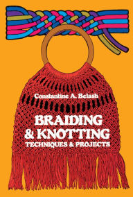 Title: Braiding and Knotting: Techniques and Projects, Author: Constantine A. Belash