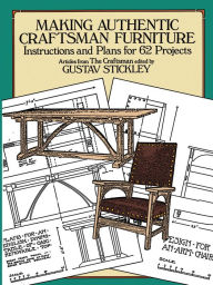 Title: Making Authentic Craftsman Furniture: Instructions and Plans for 62 Projects, Author: Gustav Stickley