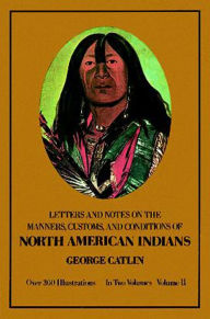 Title: Manners, Customs, and Conditions of the North American Indians, Volume II, Author: George Catlin