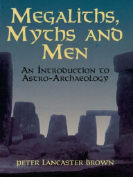 Title: Megaliths, Myths and Men: An Introduction to Astro-Archaeology, Author: Peter Lancaster Brown